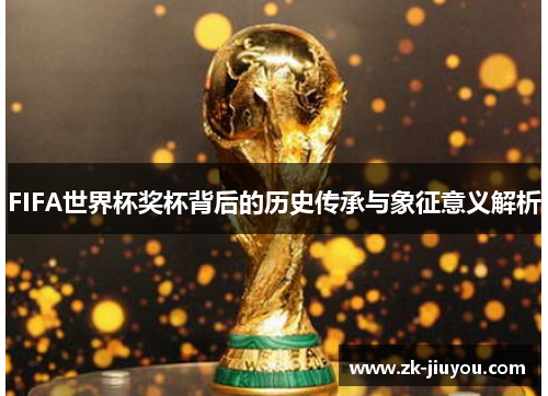 FIFA世界杯奖杯背后的历史传承与象征意义解析