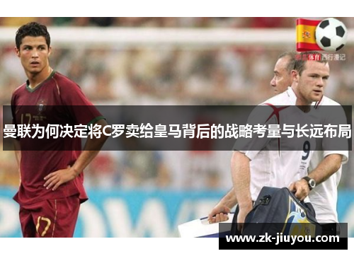 曼联为何决定将C罗卖给皇马背后的战略考量与长远布局