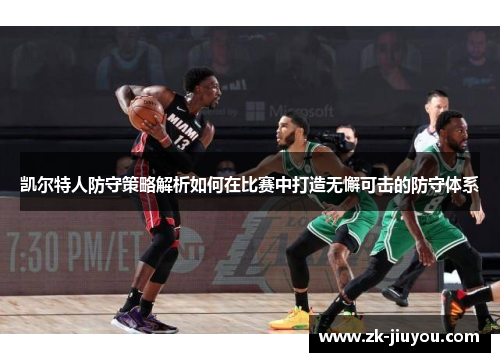 凯尔特人防守策略解析如何在比赛中打造无懈可击的防守体系
