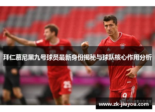 拜仁慕尼黑九号球员最新身份揭秘与球队核心作用分析