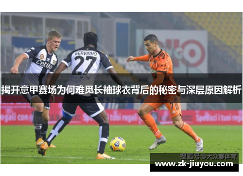 揭开意甲赛场为何难觅长袖球衣背后的秘密与深层原因解析