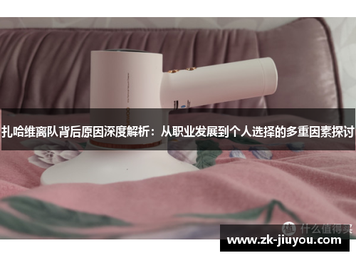 扎哈维离队背后原因深度解析：从职业发展到个人选择的多重因素探讨