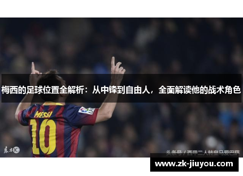 梅西的足球位置全解析：从中锋到自由人，全面解读他的战术角色