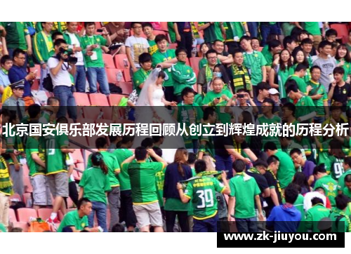 北京国安俱乐部发展历程回顾从创立到辉煌成就的历程分析