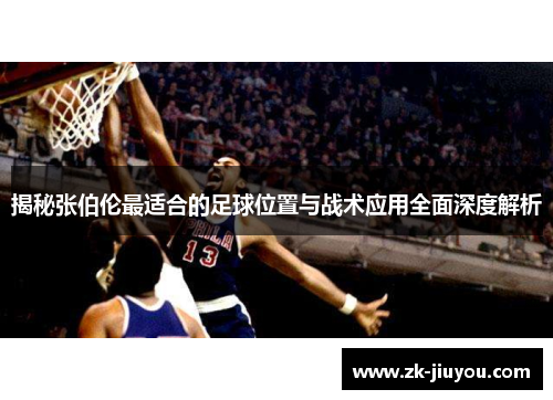 揭秘张伯伦最适合的足球位置与战术应用全面深度解析