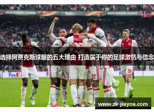 选择阿贾克斯球服的五大理由 打造属于你的足球激情与信念