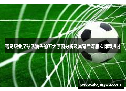 青岛职业足球队消失的五大原因分析及其背后深层次问题探讨