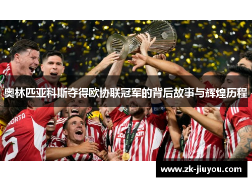 奥林匹亚科斯夺得欧协联冠军的背后故事与辉煌历程