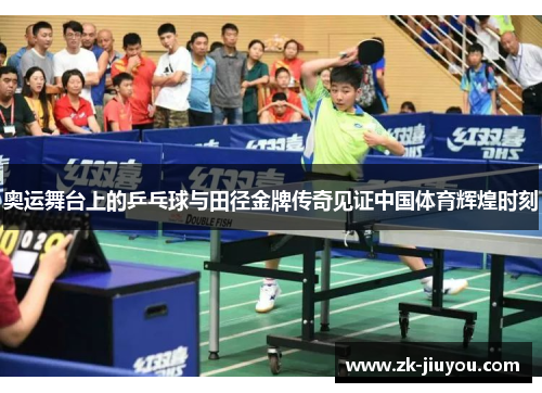 奥运舞台上的乒乓球与田径金牌传奇见证中国体育辉煌时刻