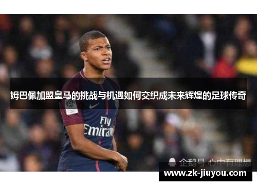 姆巴佩加盟皇马的挑战与机遇如何交织成未来辉煌的足球传奇