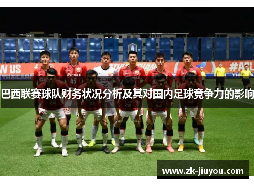 巴西联赛球队财务状况分析及其对国内足球竞争力的影响 巴西联赛球队财务状况分析及其对国内足球竞争力的影响