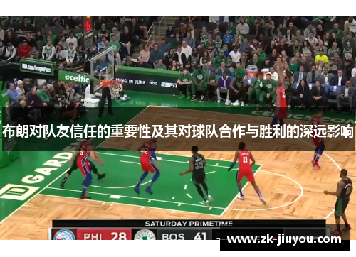 布朗对队友信任的重要性及其对球队合作与胜利的深远影响 布朗对队友信任的重要性及其对球队合作与胜利的深远影响