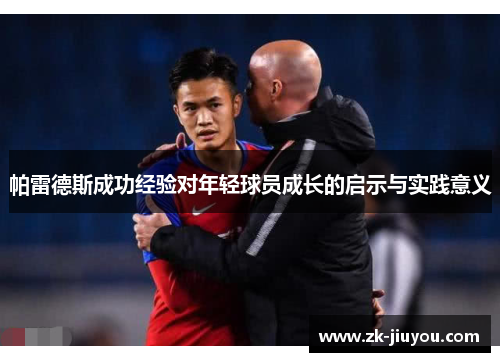 帕雷德斯成功经验对年轻球员成长的启示与实践意义 帕雷德斯成功经验对年轻球员成长的启示与实践意义