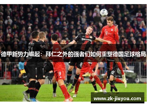 德甲新势力崛起:拜仁之外的强者们如何重塑德国足球格局 德甲新势力崛起:拜仁之外的强者们如何重塑德国足球格局