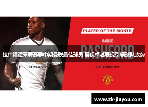 拉什福德荣膺赛季中期曼联最佳球员 展现卓越表现引领球队攻势 拉什福德荣膺赛季中期曼联最佳球员 展现卓越表现引领球队攻势