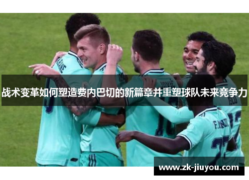 战术变革如何塑造费内巴切的新篇章并重塑球队未来竞争力 战术变革如何塑造费内巴切的新篇章并重塑球队未来竞争力