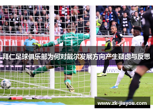 拜仁足球俱乐部为何对戴尔发展方向产生疑虑与反思 拜仁足球俱乐部为何对戴尔发展方向产生疑虑与反思