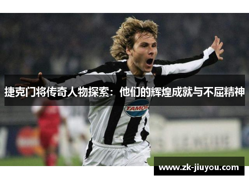 捷克门将传奇人物探索:他们的辉煌成就与不屈精神 捷克门将传奇人物探索:他们的辉煌成就与不屈精神