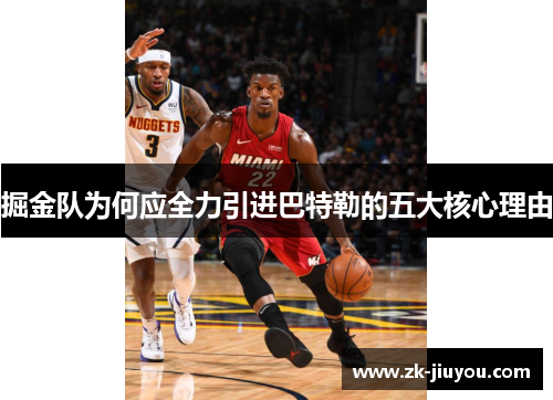 掘金队为何应全力引进巴特勒的五大核心理由 掘金队为何应全力引进巴特勒的五大核心理由