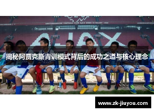揭秘阿贾克斯青训模式背后的成功之道与核心理念 揭秘阿贾克斯青训模式背后的成功之道与核心理念