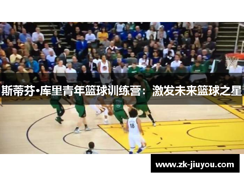 斯蒂芬·库里青年篮球训练营:激发未来篮球之星 斯蒂芬·库里青年篮球训练营:激发未来篮球之星