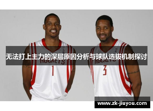 无法打上主力的深层原因分析与球队选拔机制探讨 无法打上主力的深层原因分析与球队选拔机制探讨