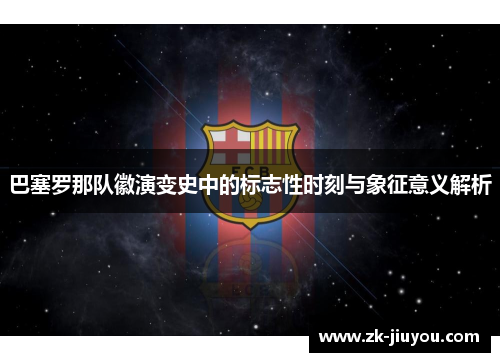巴塞罗那队徽演变史中的标志性时刻与象征意义解析