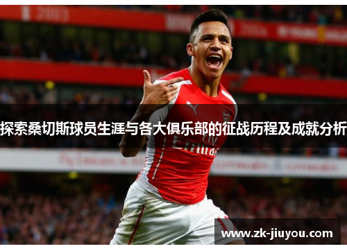 探索桑切斯球员生涯与各大俱乐部的征战历程及成就分析
