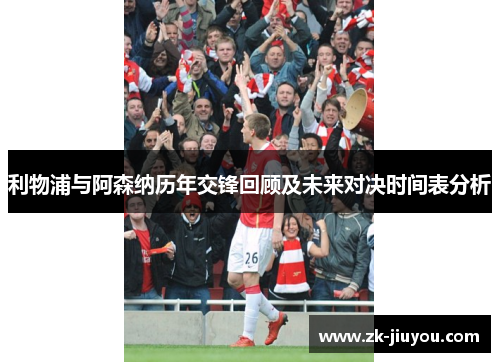 利物浦与阿森纳历年交锋回顾及未来对决时间表分析