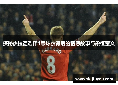 探秘杰拉德选择4号球衣背后的情感故事与象征意义 探秘杰拉德选择4号球衣背后的情感故事与象征意义