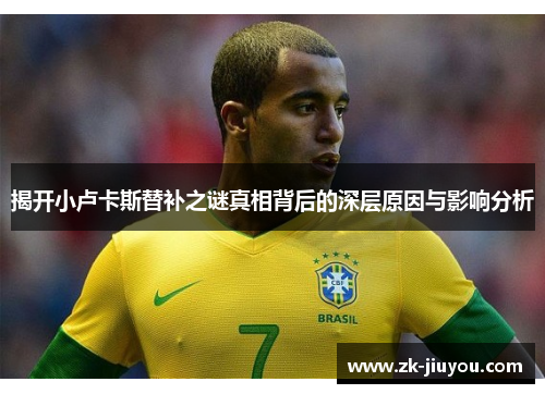 揭开小卢卡斯替补之谜真相背后的深层原因与影响分析 揭开小卢卡斯替补之谜真相背后的深层原因与影响分析