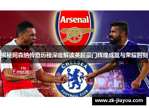 揭秘阿森纳传奇历程深度解读英超豪门辉煌成就与荣耀时刻 揭秘阿森纳传奇历程深度解读英超豪门辉煌成就与荣耀时刻