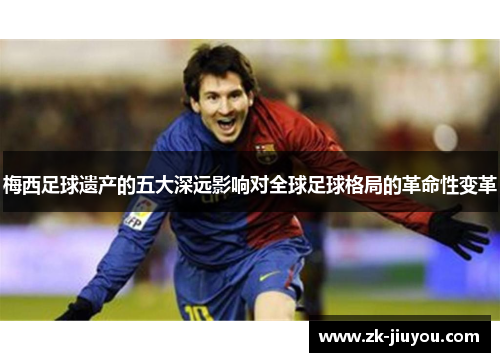 梅西足球遗产的五大深远影响对全球足球格局的革命性变革