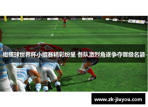 橄榄球世界杯小组赛精彩纷呈 各队激烈角逐争夺晋级名额