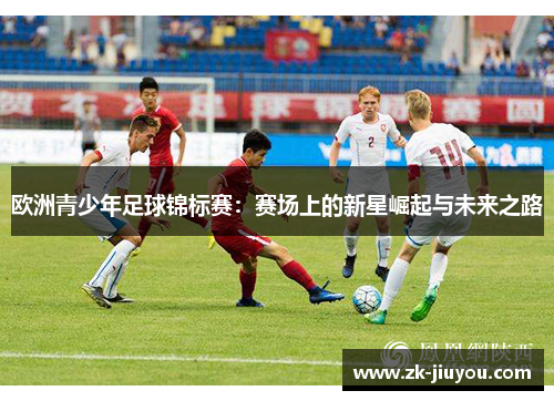 欧洲青少年足球锦标赛：赛场上的新星崛起与未来之路