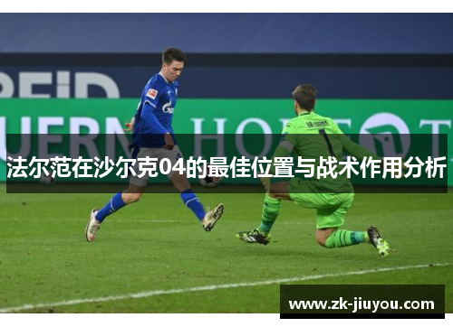 法尔范在沙尔克04的最佳位置与战术作用分析