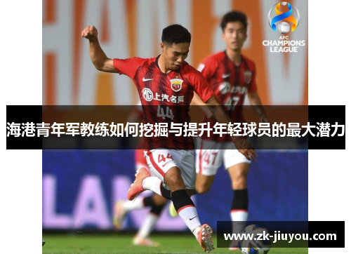海港青年军教练如何挖掘与提升年轻球员的最大潜力