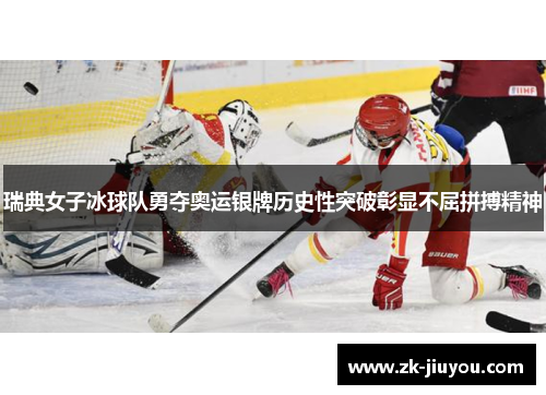 瑞典女子冰球队勇夺奥运银牌历史性突破彰显不屈拼搏精神