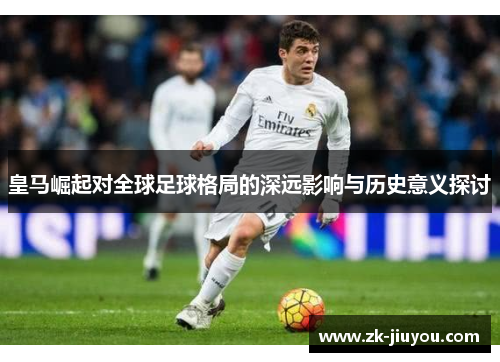 皇马崛起对全球足球格局的深远影响与历史意义探讨