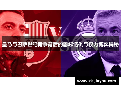 皇马与巴萨世纪竞争背后的恩怨情仇与权力博弈揭秘