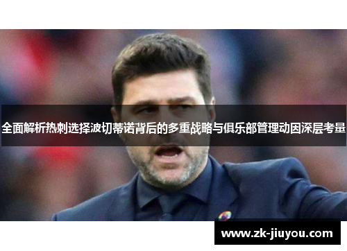 全面解析热刺选择波切蒂诺背后的多重战略与俱乐部管理动因深层考量