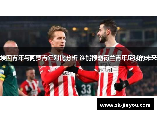 埃因青年与阿贾青年对比分析 谁能称霸荷兰青年足球的未来 埃因青年与阿贾青年对比分析 谁能称霸荷兰青年足球的未来
