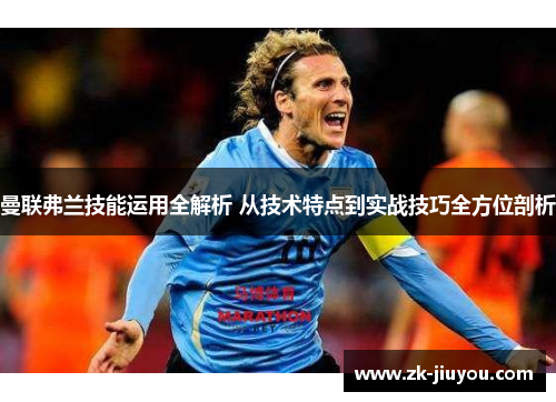 曼联弗兰技能运用全解析 从技术特点到实战技巧全方位剖析