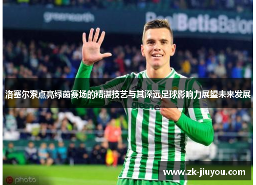 洛塞尔索点亮绿茵赛场的精湛技艺与其深远足球影响力展望未来发展