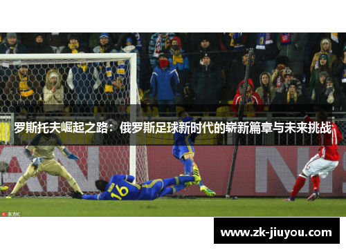 罗斯托夫崛起之路：俄罗斯足球新时代的崭新篇章与未来挑战