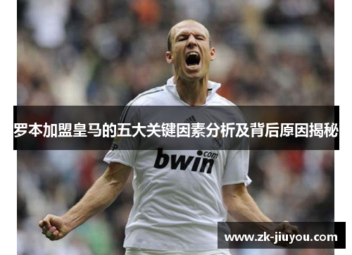 罗本加盟皇马的五大关键因素分析及背后原因揭秘