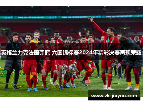 英格兰力克法国夺冠 六国锦标赛2024年精彩决赛再现荣耀