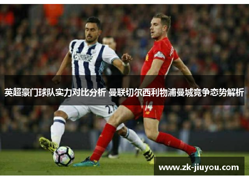 英超豪门球队实力对比分析 曼联切尔西利物浦曼城竞争态势解析