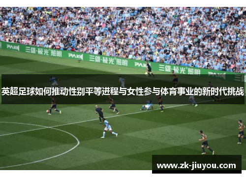 英超足球如何推动性别平等进程与女性参与体育事业的新时代挑战