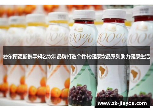 费尔南德斯携手知名饮料品牌打造个性化健康饮品系列助力健康生活